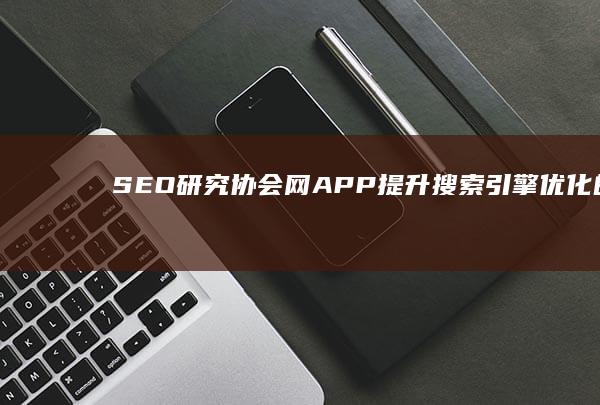 SEO研究协会网APP：提升搜索引擎优化的全面工具