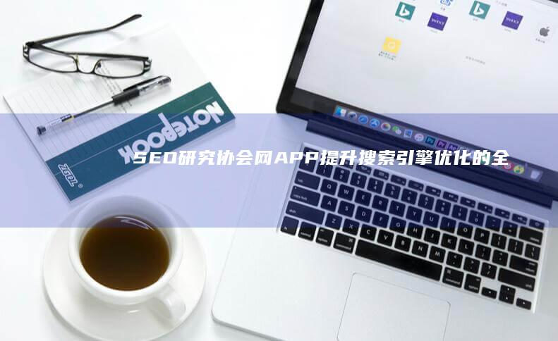 SEO研究协会网APP：提升搜索引擎优化的全面工具